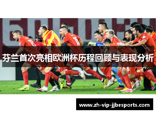 芬兰首次亮相欧洲杯历程回顾与表现分析