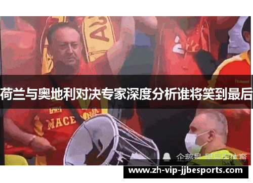 荷兰与奥地利对决专家深度分析谁将笑到最后