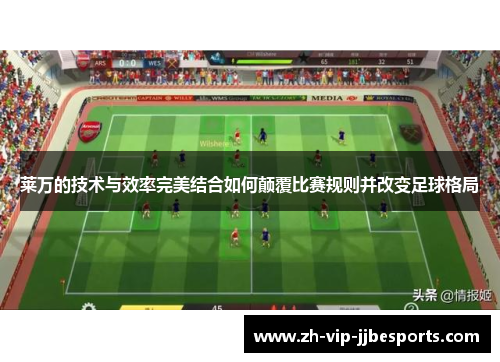 莱万的技术与效率完美结合如何颠覆比赛规则并改变足球格局