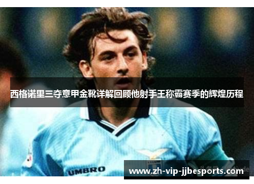 西格诺里三夺意甲金靴详解回顾他射手王称霸赛季的辉煌历程