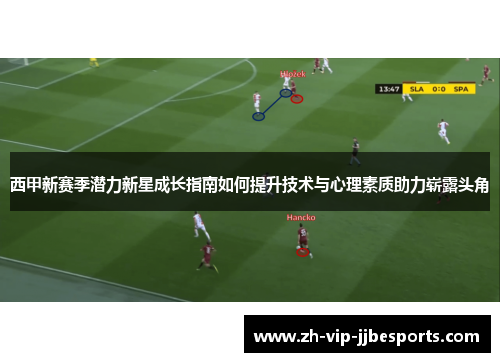 西甲新赛季潜力新星成长指南如何提升技术与心理素质助力崭露头角 西甲新赛季潜力新星成长指南如何提升技术与心理素质助力崭露头角