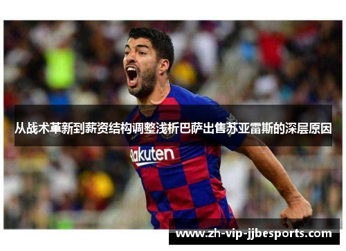 从战术革新到薪资结构调整浅析巴萨出售苏亚雷斯的深层原因