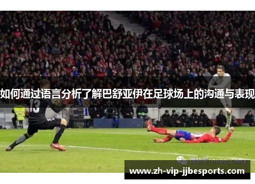 如何通过语言分析了解巴舒亚伊在足球场上的沟通与表现