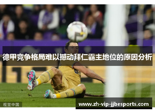 德甲竞争格局难以撼动拜仁霸主地位的原因分析