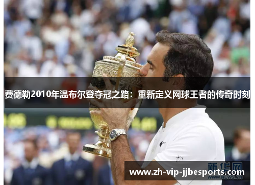 费德勒2010年温布尔登夺冠之路：重新定义网球王者的传奇时刻