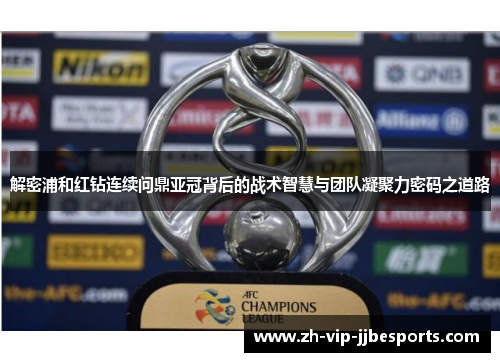 解密浦和红钻连续问鼎亚冠背后的战术智慧与团队凝聚力密码之道路