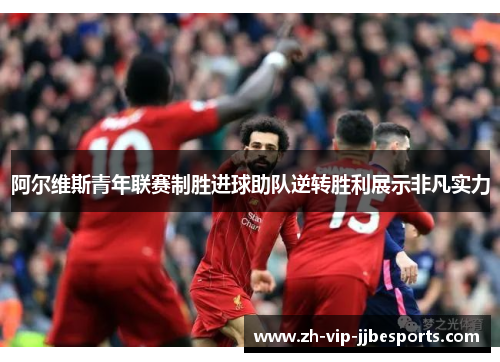 阿尔维斯青年联赛制胜进球助队逆转胜利展示非凡实力