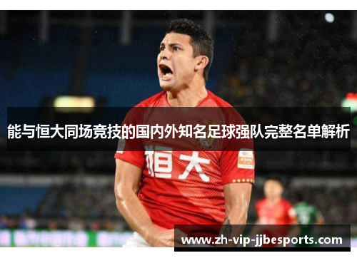 能与恒大同场竞技的国内外知名足球强队完整名单解析 能与恒大同场竞技的国内外知名足球强队完整名单解析