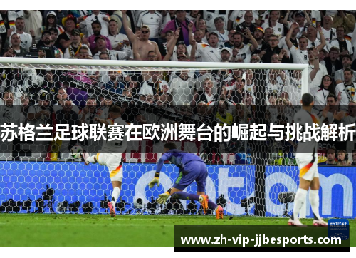 苏格兰足球联赛在欧洲舞台的崛起与挑战解析 苏格兰足球联赛在欧洲舞台的崛起与挑战解析