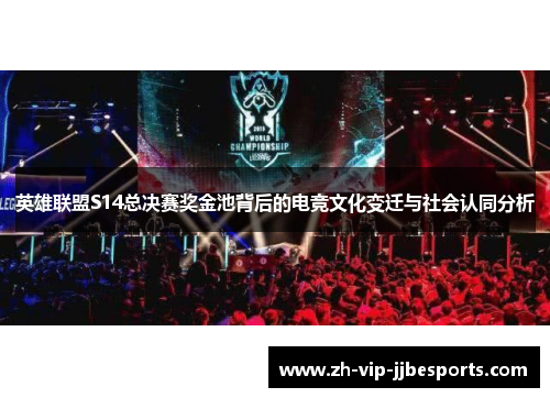 英雄联盟S14总决赛奖金池背后的电竞文化变迁与社会认同分析