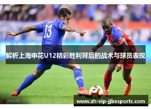 解析上海申花U12精彩胜利背后的战术与球员表现