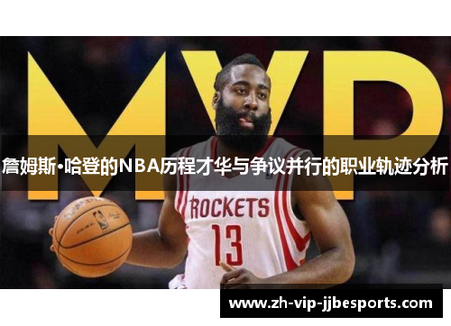詹姆斯·哈登的NBA历程才华与争议并行的职业轨迹分析