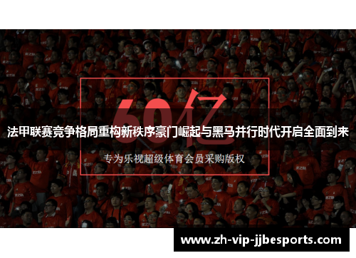 法甲联赛竞争格局重构新秩序豪门崛起与黑马并行时代开启全面到来