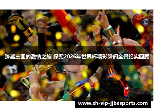 跨越三国的激情之旅 探索2026年世界杯精彩瞬间全景纪实回顾 跨越三国的激情之旅 探索2026年世界杯精彩瞬间全景纪实回顾