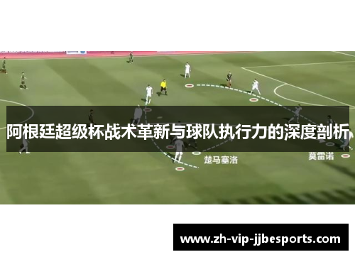 阿根廷超级杯战术革新与球队执行力的深度剖析