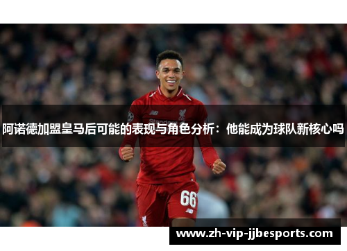 阿诺德加盟皇马后可能的表现与角色分析:他能成为球队新核心吗 阿诺德加盟皇马后可能的表现与角色分析:他能成为球队新核心吗