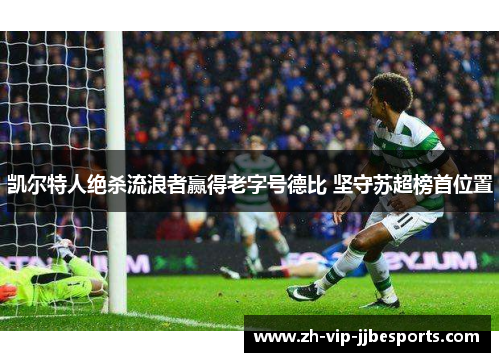 凯尔特人绝杀流浪者赢得老字号德比 坚守苏超榜首位置 凯尔特人绝杀流浪者赢得老字号德比 坚守苏超榜首位置