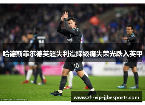 哈德斯菲尔德英超失利遭降级痛失荣光跌入英甲 哈德斯菲尔德英超失利遭降级痛失荣光跌入英甲