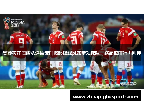 奥莎拉在海湾队连续破门掀起锋线风暴带领球队一路高歌前行再创佳 奥莎拉在海湾队连续破门掀起锋线风暴带领球队一路高歌前行再创佳
