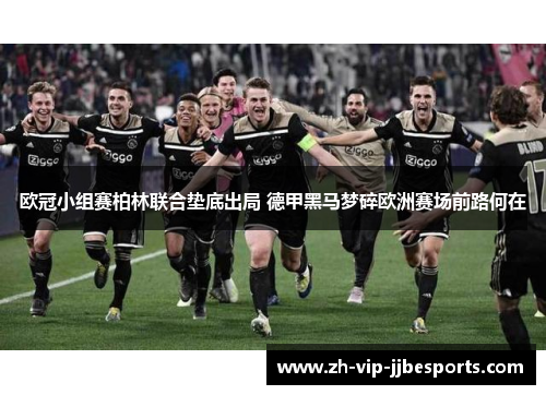 欧冠小组赛柏林联合垫底出局 德甲黑马梦碎欧洲赛场前路何在