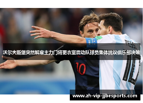 沃尔夫斯堡突然解雇主力门将更衣室震动队球员集体抗议俱乐部决策