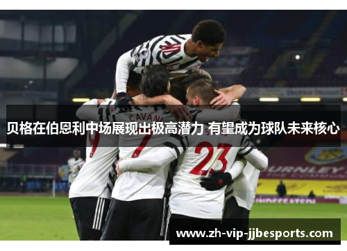 贝格在伯恩利中场展现出极高潜力 有望成为球队未来核心