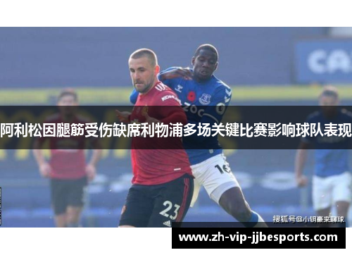 阿利松因腿筋受伤缺席利物浦多场关键比赛影响球队表现