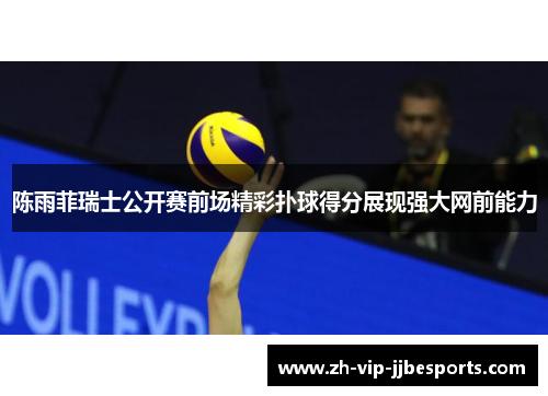 陈雨菲瑞士公开赛前场精彩扑球得分展现强大网前能力