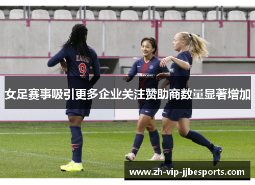 女足赛事吸引更多企业关注赞助商数量显著增加 女足赛事吸引更多企业关注赞助商数量显著增加