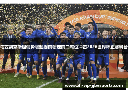 乌兹别克斯坦强势崛起提前锁定前二席位冲击2026世界杯正赛舞台