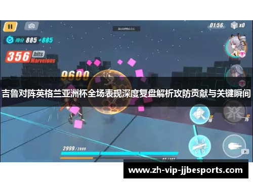 吉鲁对阵英格兰亚洲杯全场表现深度复盘解析攻防贡献与关键瞬间