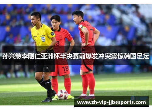 孙兴慜李刚仁亚洲杯半决赛前爆发冲突震惊韩国足坛 孙兴慜李刚仁亚洲杯半决赛前爆发冲突震惊韩国足坛